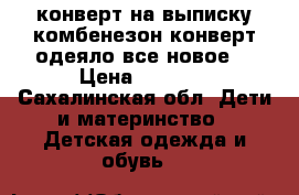 конверт на выписку,комбенезон,конверт-одеяло-все новое! › Цена ­ 2 500 - Сахалинская обл. Дети и материнство » Детская одежда и обувь   